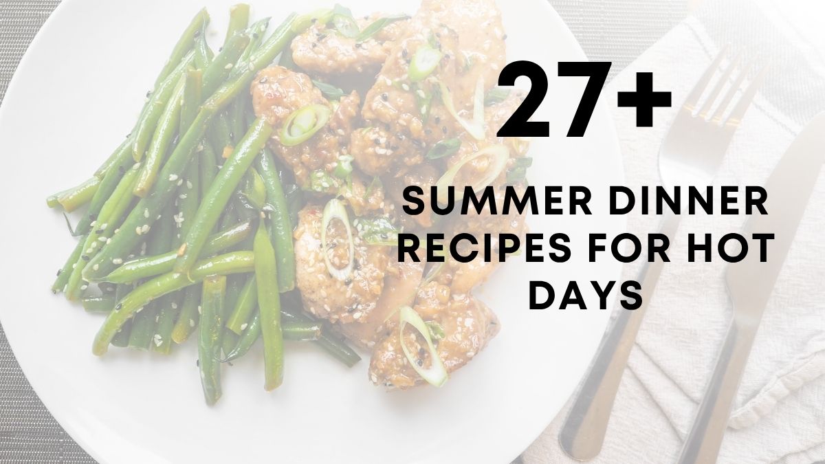 Summer Dinner Recipes For Hot Days